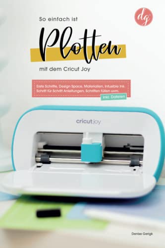 So einfach ist Plotten mit dem Cricut Joy: Erste Schritte, Design Space, Materialien, Infusible Ink. Schritt für Schritt Anleitungen, Schriften füllen uvm. (Starten mit Cricut)