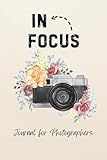 In Focus Journal for Photographers: A Guided Path to Clarity, Confidence, and Purpose in Photography