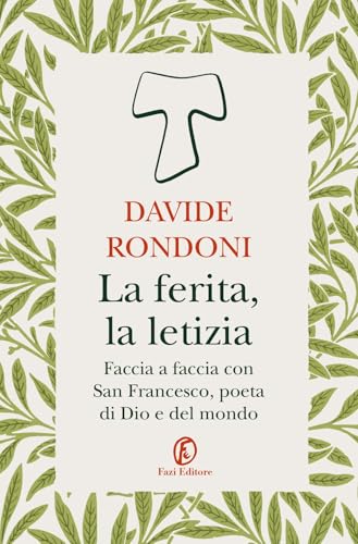 La ferita, la letizia. Faccia a faccia con San Francesco, poeta di Dio e del mondo