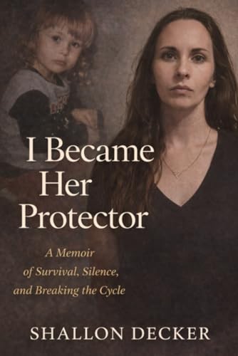 I Became Her Protector: A Memoir of Survival, Silence, and Breaking the Cycle
