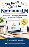 The Unofficial Guide to NotebookLM : A Beginner's Handbook for Google's AI Research Assistant (The Unofficial User's Guide: Independent, Step-by-Step ... ... the Apps and AI Tools You Use Every Day)