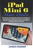  iPad MINI 6 User Guide: The Practical Step By Step Manual For Beginners And Seniors To Effectively Master And Operate The New Apple iPad Mini 6 Generation Like A Pro With Illustrative Tips And Tricks.