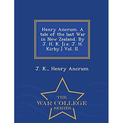 Henry Ancrum. a Tale of the Last War in New Zealand. by J. H. K. [I.E. J. H. Kirby.] Vol. II. - War College Series