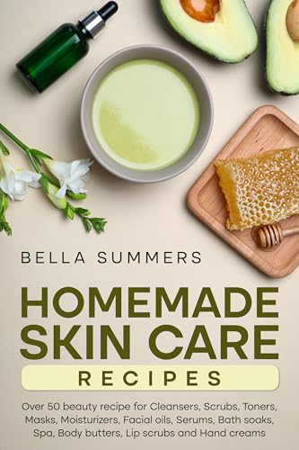 Homemade Skin Care Recipes: Over 50 beauty recipes for Cleansers, Scrubs, Toners, Masks, Moisturizers, Facial oils, Serums, Bath soaks, Spa, Body butters, Lip scrubs and Hand creams