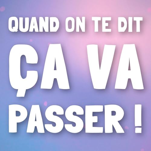 07 : Quand on te dit “ça va passer”
