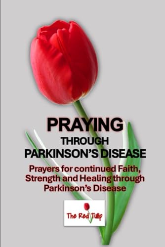 Praying Through Parkinson's Disease: Prayers for continued Faith, Strength and Healing through Parkinson’s Disease