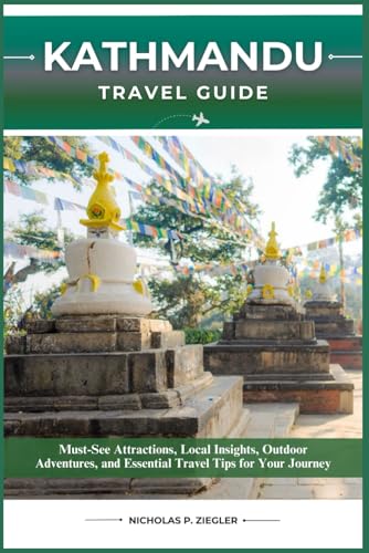 KATHMANDU TRAVEL GUIDE: Must-See Attractions, Local Insights, Outdoor Adventures, and Essential Travel Tips for Your Journey KATHMANDU TRAVEL GUIDE: Must-See Attractions, Local Insights, Outdoor Adventures, and Essential Travel Tips for Your Journey