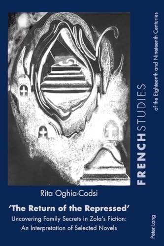 «The Return of the Repressed»: Uncovering Family Secrets in Zola’s Fiction: An Interpretation of Selected Novels (French Studies of the Eighteenth and Nineteenth Centuries)