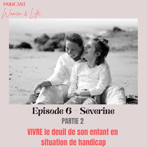 Episode 6 - Partie 2 - S&eacute;verine : VIVRE le deuil de son enfant en situation de handicap