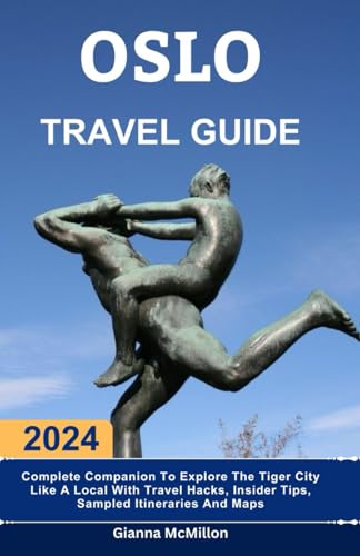 Oslo Travel Guide: 2024 Complete Companion To Explore The Tiger City Like A Local With Travel Hacks, Insider Tips, Sampled Itineraries And Maps (Unbeatable Guides To Explore Locally With Travel Hacks)