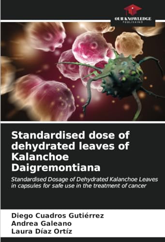 Standardised dose of dehydrated leaves of Kalanchoe Daigremontiana: Standardised Dosage of Dehydrated Kalanchoe Leaves in capsules for safe use in the ... for safe use in the treatment of cancer.DE