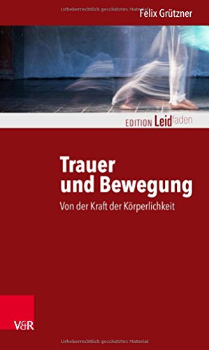 Trauer und Bewegung – Von der Kraft der Körperlichkeit (Edition Leidfaden: Basisqualifikation Tra Trauer und Bewegung – Von der Kraft der Körperlichkeit (Edition Leidfaden: Basisqualifikation Tra