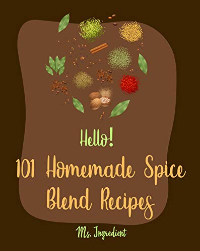 Hello! 101 Homemade Spice Blend Recipes: Best Homemade Spice Blend Cookbook Ever For Beginners [Pumpkin Spice Cookbook, Meat Rub Recipes, Taco Seasoning Recipe, Rub And Marinade Cookbook] [Book 1]