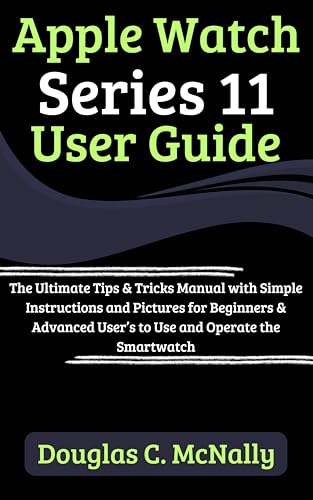 Apple Watch Series 11 User Guide: The Ultimate Tips & Tricks Manual with Simple Instructions and Pictures for Beginners & Advanced User’s to Use and Operate the Smartwatch