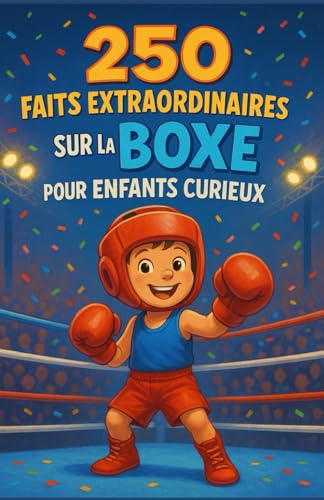 250 faits extraordinaires sur la boxe pour enfants curieux: Découvre la boxe en t’amusant — Règles, techniques, entraînement, fair-play & jour J — Cadeau idéal pour filles et garçons de 7 à 14 ans