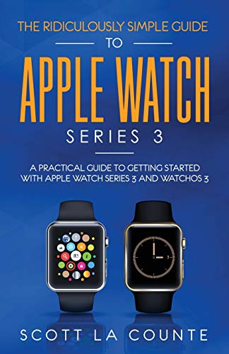 The Ridiculously Simple Guide to Apple Watch Series 3: A Practical Guide to