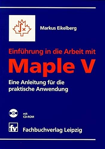 Einführung in die Arbeit mit Maple V, mit CD-ROM: Eine Anleitung für die praktische Anwendung