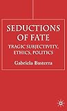 Seductions of Fate: Tragic Subjectivity, Ethics, Politics
