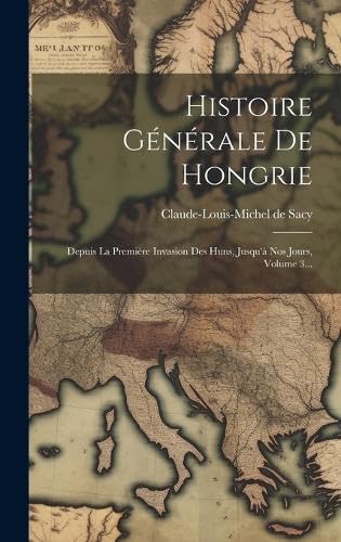 Histoire Générale De Hongrie: Depuis La Première Invasion Des Huns, Jusqu'à Nos Jours, Volume 3...