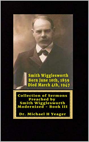 Sermons by Smith Wigglesworth: Collection of Sermons Preached by Wigglesworth modernized Book III