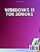 Windows 11 for Seniors: The Ultimate Step-by-Step Guide with Full-Color Pictures, Detailed Screenshots, and Simple Explanations to Enjoy Your Computer Without Frustration