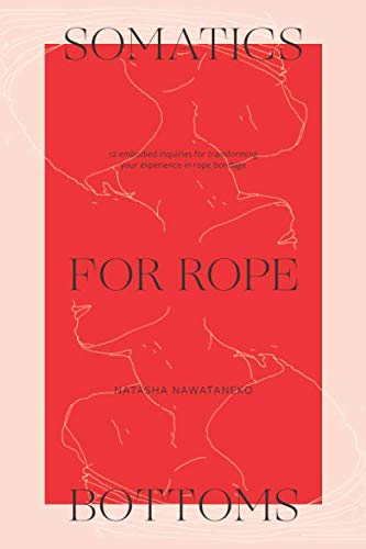 Somatics for Rope Bottoms: 12 embodied inquiries for transforming...