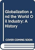 Globalization and the World Oil Industry: A History 0415806488 Book Cover