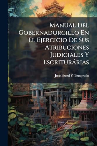 Manual Del Gobernadorcillo En El Ejercicio De Sus Atribuciones Judiciales Y Escriturárias: Guia Del Hombre De Negocios En Filipinas (Spanish Edition)