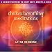 Chakra Breathing Meditations: Three Guided Practices to Unify Body, Breath, & Mind