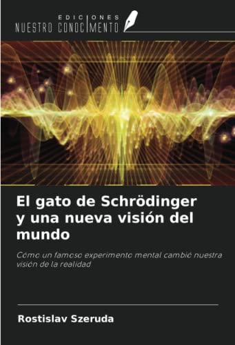 El gato de Schrödinger y una nueva visión del mundo: Cómo un famoso experimento mental cambió...
