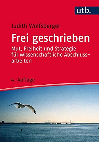 Frei geschrieben: Mut, Freiheit und Strategie für wissenschaftliche Abschlussarbeiten (Utb) Frei geschrieben: Mut, Freiheit und Strategie für wissenschaftliche Abschlussarbeiten (Utb)
