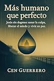 Más humano que perfecto: Jesús sin dogmas: sanar la culpa, liberar el miedo y vivir en paz