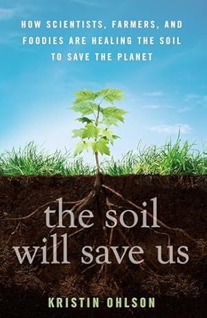 The Soil Will Save Us: How Scientists, Farmers, and Foodies Are Healing the Soil to Save the Planet