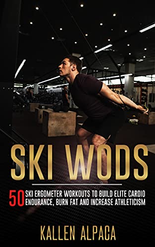 Ski WODs: 50 Ski Ergometer Workouts To Build Elite Cardio Endurance, Burn Fat And Increase Athleticism Ski WODs: 50 Ski Ergometer Workouts To Build Elite Cardio Endurance, Burn Fat And Increase Athleticism