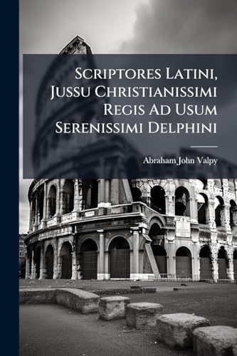 Scriptores Latini, Jussu Christianissimi Regis Ad Usum Serenissimi Delphini: Livius, Titus (Latin Edition)