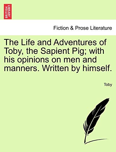 The Life and Adventures of Toby, the Sapient Pig; With His Opinions on Men and Manners. Written by Himself.