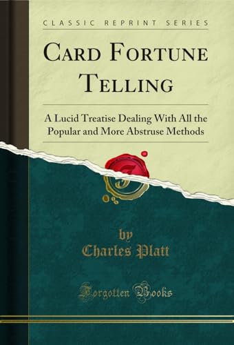 Card Fortune Telling: A Lucid Treatise Dealing With All the Popular and More Abstruse Methods (Classic Reprint)