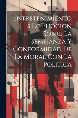 Entretenimientos De Phocion Sobre La Semejanza Y Conformidad De La Moral Con La Política (Spanish Edition)