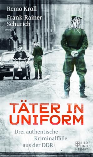 Täter in Uniform  Drei authentische Kriminalfälle aus der DDR