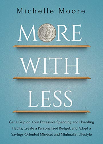 More With Less: Get a Grip on Your Excessive Spending and Hoarding Habits, Create a Personalized Budget, and Adopt a Savings-Oriented Mindset and Minimalist Lifestyle