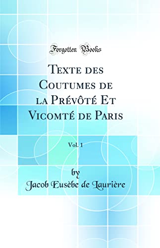 Texte des Coutumes de la Prévôté Et Vicomté de Paris, Vol. 1 (Classic Reprint) (French Edition)