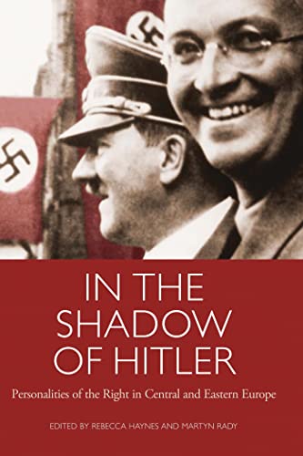 In the Shadow of Hitler: Personalities of the Right in Central and Eastern Europe (International Library of Twentieth Century History)