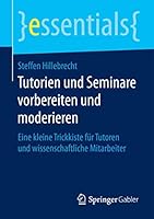 Tutorien und Seminare vorbereiten und moderieren: Eine kleine Trickkiste für Tutoren und wissenschaftliche Mitarbeiter (essentials) 3658120843 Book Cover
