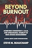 Beyond Burnout: Achieving Consistency, Calm, and Operational Stability in High-Stakes Management (Mastery Series Book 5)
