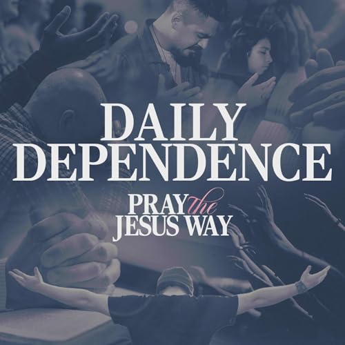 Pray The Jesus Way: Daily Dependence