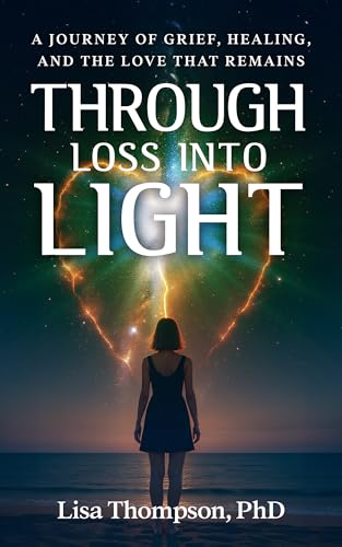 Through Loss Into Light: A Journey of Grief, Healing, and the Love That Remains