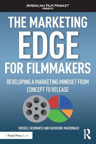 The Marketing Edge for Filmmakers: Developing a Marketing Mindset from Concept to Release: Developing a Marketing Mindset from Concept to Release (American Film Market Presents)