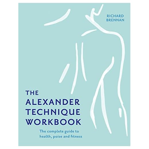 The Alexander Technique Workbook: Your self-help guide teaching simple exercises to heal aches, pains and injuries