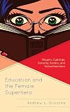 Education and the Female Superhero: Slayers, Cyborgs, Sorority Sisters, and Schoolteachers