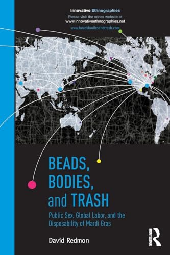 Beads, Bodies, and Trash: Public Sex, Global Labor, and the Disposability of Mardi Gras (Innovative Ethnographics) (Innovative Ethnographies)